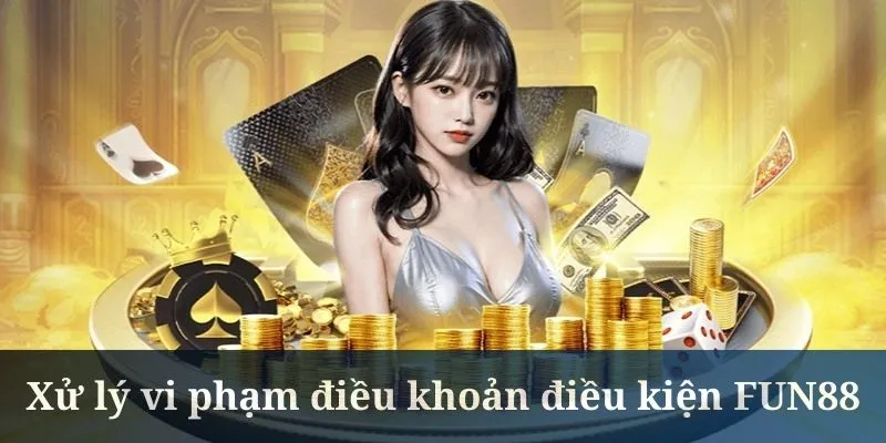 Điều khoản điều kiện FUN88 đưa ra hướng xử lý vi phạm rõ ràng